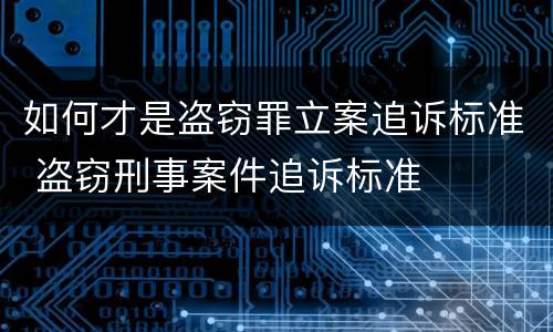 如何才是盗窃罪立案追诉标准 盗窃刑事案件追诉标准