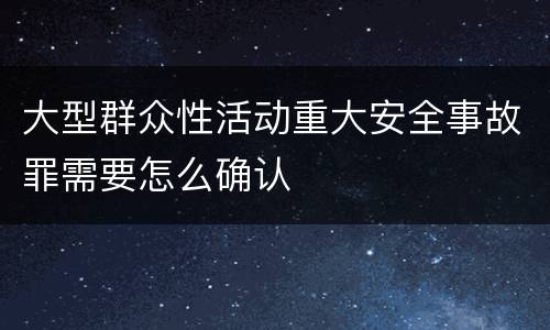 大型群众性活动重大安全事故罪需要怎么确认