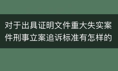 对于出具证明文件重大失实案件刑事立案追诉标准有怎样的规定