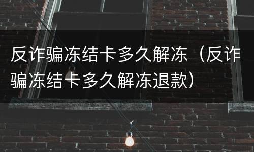 反诈骗冻结卡多久解冻（反诈骗冻结卡多久解冻退款）