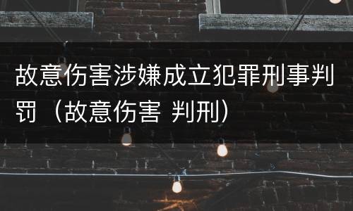 故意伤害涉嫌成立犯罪刑事判罚（故意伤害 判刑）