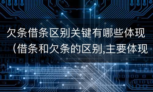 欠条借条区别关键有哪些体现（借条和欠条的区别,主要体现在哪些方面?）