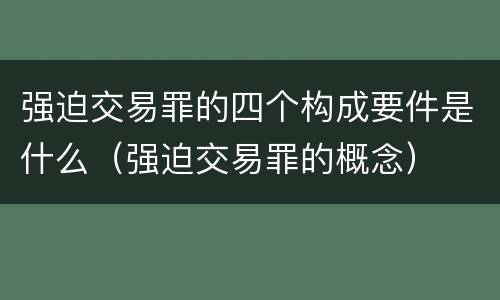 强迫交易罪的四个构成要件是什么（强迫交易罪的概念）