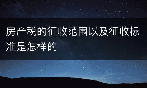 房产税的征收范围以及征收标准是怎样的