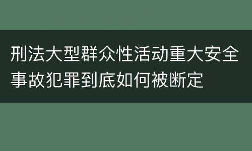 刑法大型群众性活动重大安全事故犯罪到底如何被断定