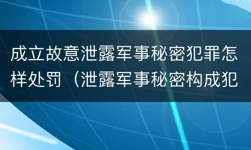 成立故意泄露军事秘密犯罪怎样处罚（泄露军事秘密构成犯罪）