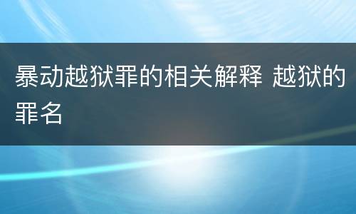 暴动越狱罪的相关解释 越狱的罪名