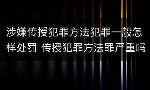 涉嫌传授犯罪方法犯罪一般怎样处罚 传授犯罪方法罪严重吗