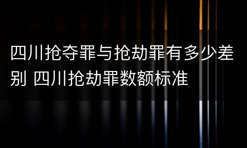 四川抢夺罪与抢劫罪有多少差别 四川抢劫罪数额标准