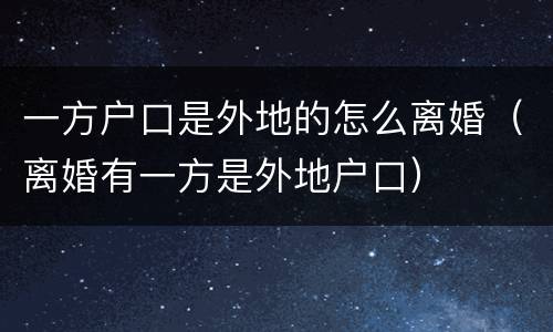 一方户口是外地的怎么离婚（离婚有一方是外地户口）