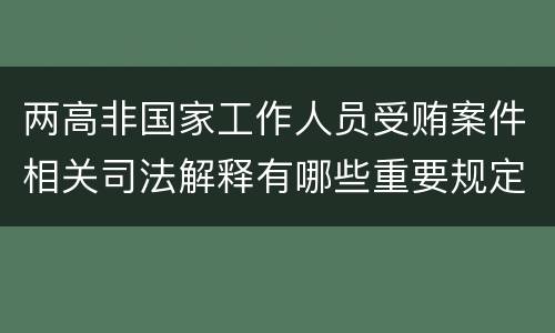 两高非国家工作人员受贿案件相关司法解释有哪些重要规定