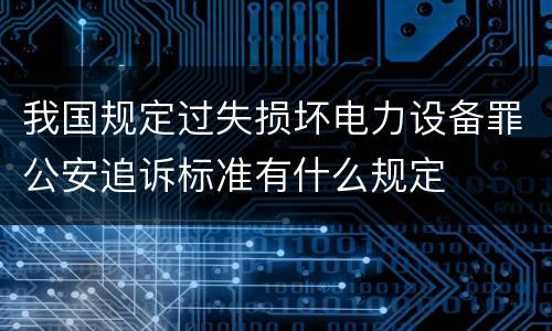 我国规定过失损坏电力设备罪公安追诉标准有什么规定