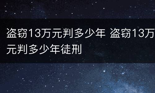 盗窃13万元判多少年 盗窃13万元判多少年徒刑