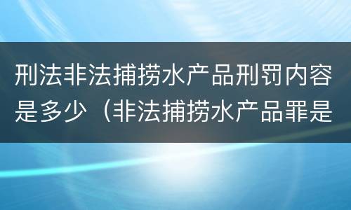 刑法非法捕捞水产品刑罚内容是多少（非法捕捞水产品罪是刑事案件吗）