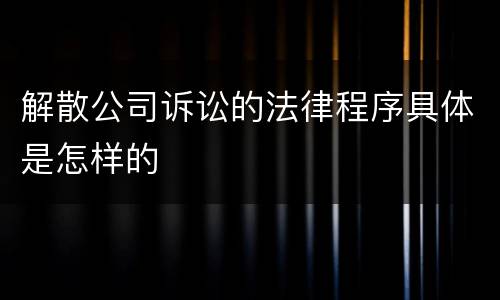 解散公司诉讼的法律程序具体是怎样的