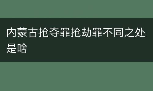 内蒙古抢夺罪抢劫罪不同之处是啥