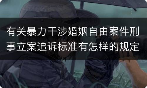 有关暴力干涉婚姻自由案件刑事立案追诉标准有怎样的规定