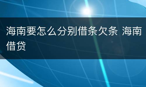 海南要怎么分别借条欠条 海南借贷