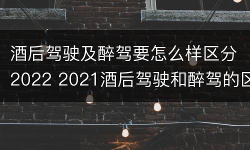 酒后驾驶及醉驾要怎么样区分2022 2021酒后驾驶和醉驾的区别