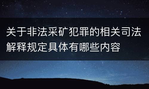 关于非法采矿犯罪的相关司法解释规定具体有哪些内容