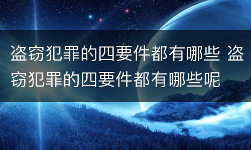 盗窃犯罪的四要件都有哪些 盗窃犯罪的四要件都有哪些呢