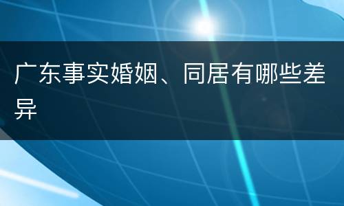 广东事实婚姻、同居有哪些差异