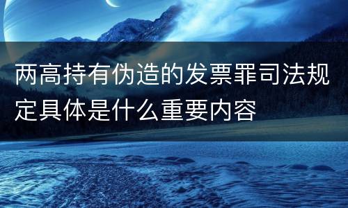 两高持有伪造的发票罪司法规定具体是什么重要内容