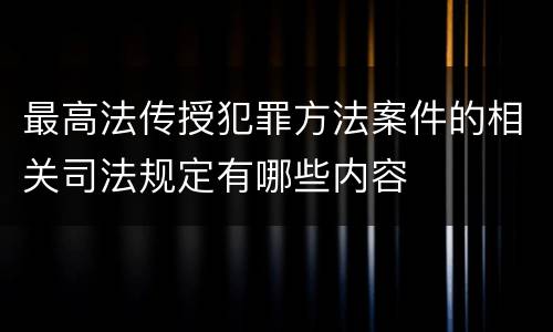 最高法传授犯罪方法案件的相关司法规定有哪些内容