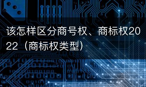 该怎样区分商号权、商标权2022（商标权类型）