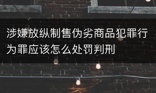 涉嫌放纵制售伪劣商品犯罪行为罪应该怎么处罚判刑