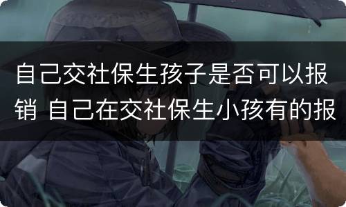 自己交社保生孩子是否可以报销 自己在交社保生小孩有的报吗