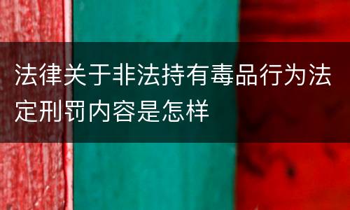 法律关于非法持有毒品行为法定刑罚内容是怎样