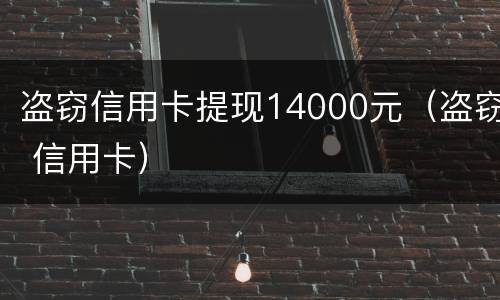 盗窃信用卡提现14000元（盗窃 信用卡）