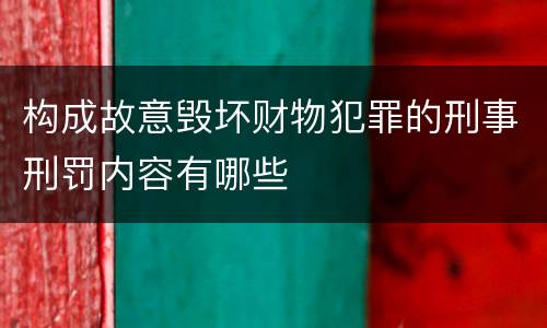 构成故意毁坏财物犯罪的刑事刑罚内容有哪些