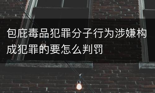 包庇毒品犯罪分子行为涉嫌构成犯罪的要怎么判罚