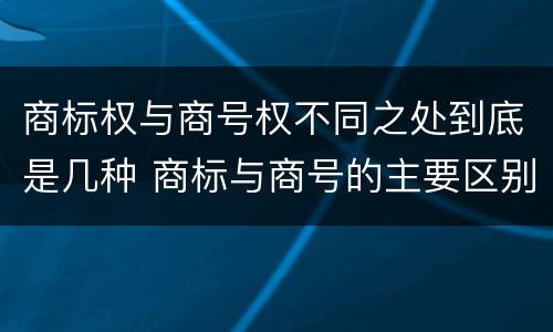 商标权与商号权不同之处到底是几种 商标与商号的主要区别表现