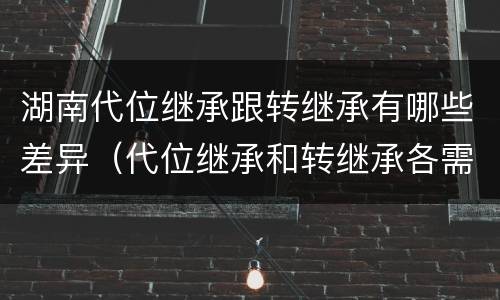 湖南代位继承跟转继承有哪些差异（代位继承和转继承各需要具备哪些条件?二者如何区别?）