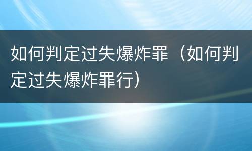 如何判定过失爆炸罪（如何判定过失爆炸罪行）