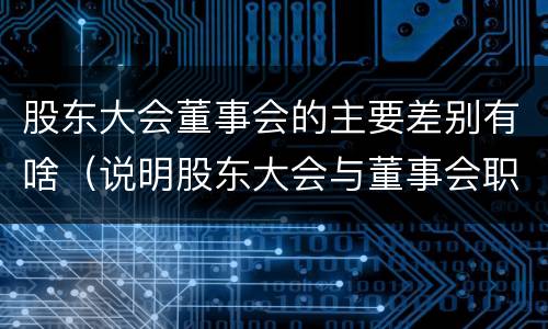 股东大会董事会的主要差别有啥（说明股东大会与董事会职权范围上的区别）