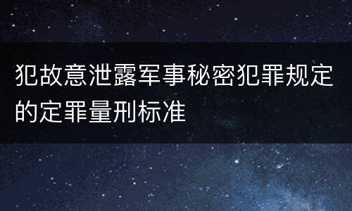 犯故意泄露军事秘密犯罪规定的定罪量刑标准