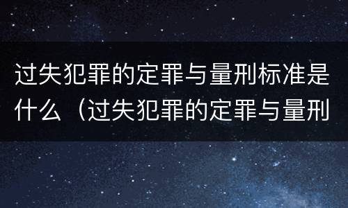 过失犯罪的定罪与量刑标准是什么（过失犯罪的定罪与量刑标准是什么意思）