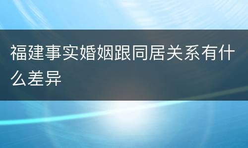 福建事实婚姻跟同居关系有什么差异