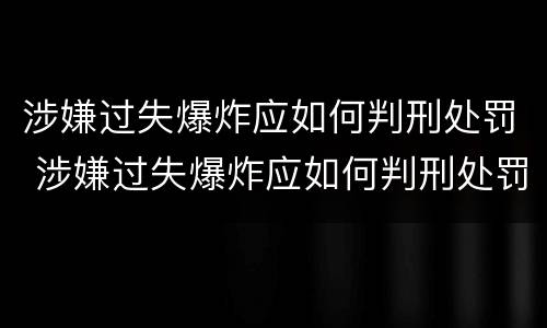 涉嫌过失爆炸应如何判刑处罚 涉嫌过失爆炸应如何判刑处罚案例