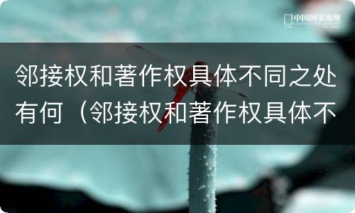 邻接权和著作权具体不同之处有何（邻接权和著作权具体不同之处有何特点）