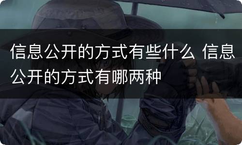 信息公开的方式有些什么 信息公开的方式有哪两种