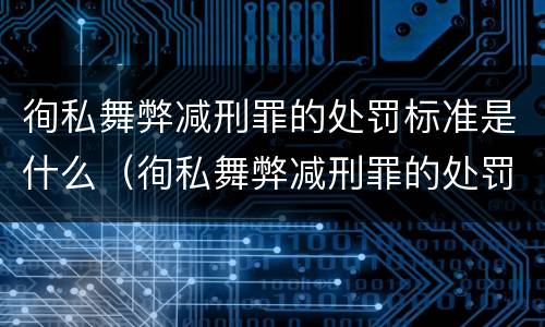 徇私舞弊减刑罪的处罚标准是什么（徇私舞弊减刑罪的处罚标准是什么意思）