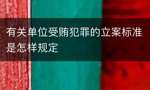 有关单位受贿犯罪的立案标准是怎样规定