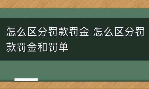 怎么区分罚款罚金 怎么区分罚款罚金和罚单