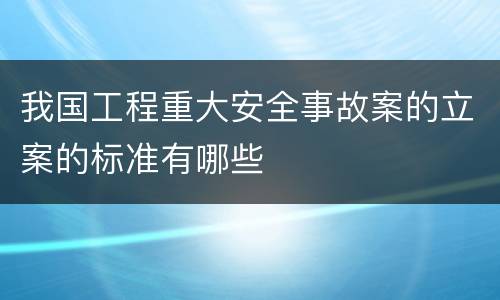 我国工程重大安全事故案的立案的标准有哪些