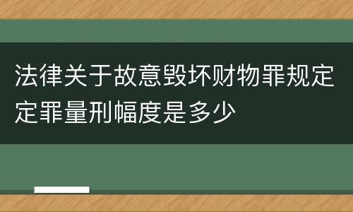 法律关于故意毁坏财物罪规定定罪量刑幅度是多少